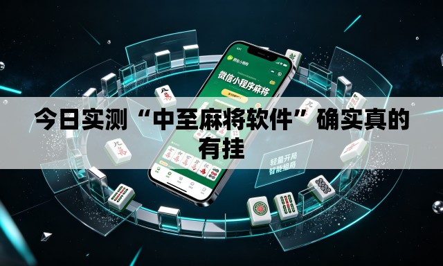 今日实测“中至麻将软件”确实真的有挂