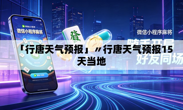 「行唐天气预报」〃行唐天气预报15天当地