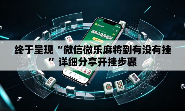 终于呈现“微信微乐麻将到有没有挂”详细分享开挂步骤