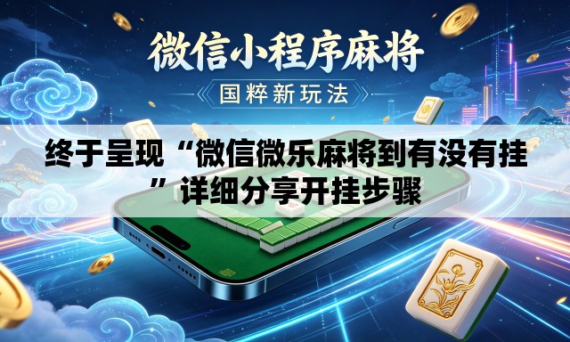 终于呈现“微信微乐麻将到有没有挂	”详细分享开挂步骤