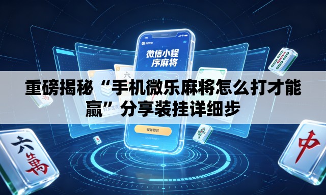 重磅揭秘“手机微乐麻将怎么打才能赢	”分享装挂详细步