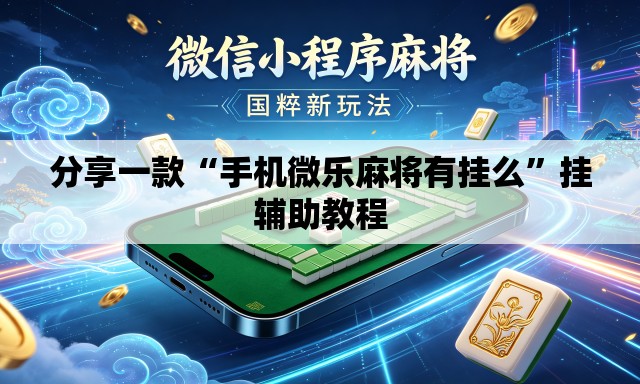 分享一款“手机微乐麻将有挂么”挂辅助教程