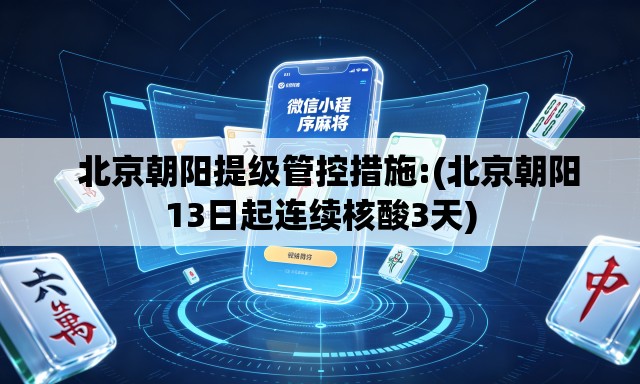   北京朝阳提级管控措施:(北京朝阳13日起连续核酸3天)