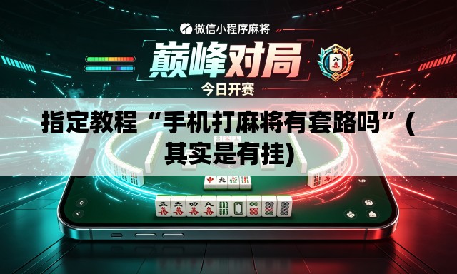 指定教程“手机打麻将有套路吗”(其实是有挂)