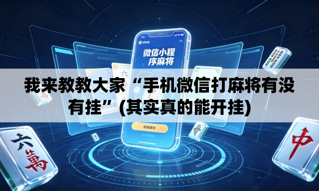 我来教教大家“手机微信打麻将有没有挂”(其实真的能开挂)