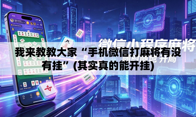 我来教教大家“手机微信打麻将有没有挂”(其实真的能开挂)