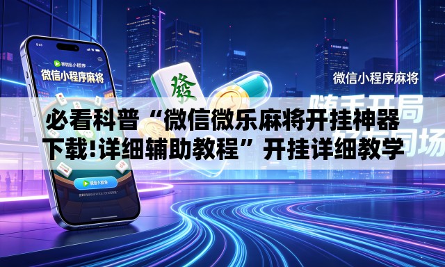 必看科普“微信微乐麻将开挂神器下载!详细辅助教程	”开挂详细教学