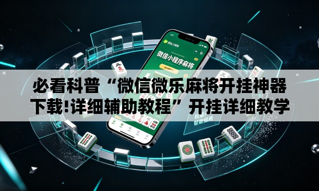 必看科普“微信微乐麻将开挂神器下载!详细辅助教程”开挂详细教学