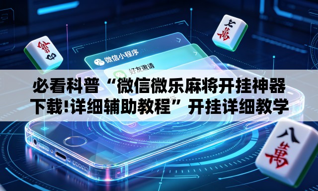 必看科普“微信微乐麻将开挂神器下载!详细辅助教程	”开挂详细教学