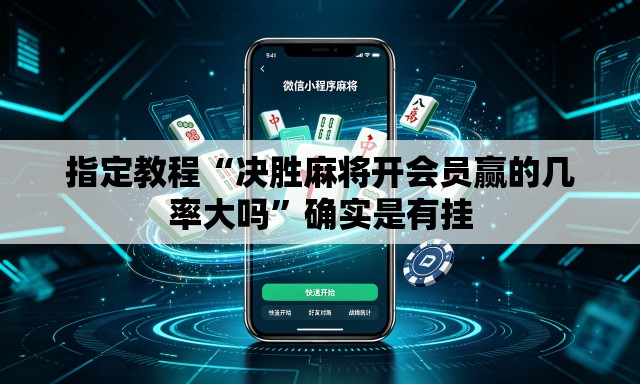指定教程“决胜麻将开会员赢的几率大吗	”确实是有挂