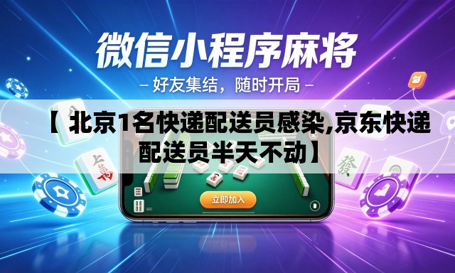 【 北京1名快递配送员感染,京东快递配送员半天不动】 【 北京1名快递配送员感染,京东快递配送员半天不动】