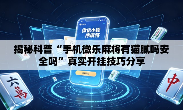 揭秘科普“手机微乐麻将有猫腻吗安全吗”真实开挂技巧分享