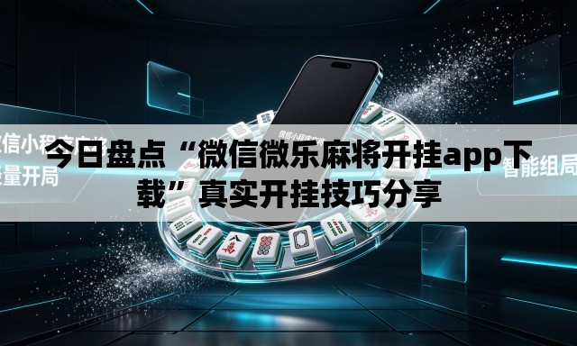 今日盘点“微信微乐麻将开挂app下载”真实开挂技巧分享
