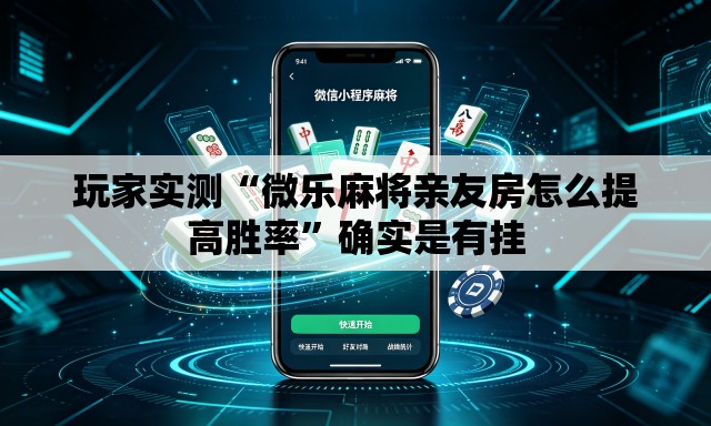 玩家实测“微乐麻将亲友房怎么提高胜率	”确实是有挂