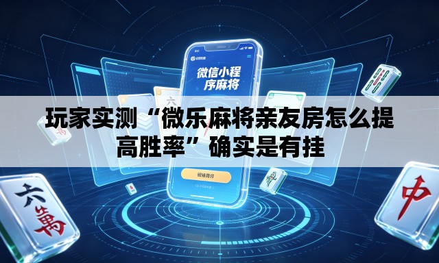 玩家实测“微乐麻将亲友房怎么提高胜率”确实是有挂