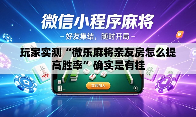 玩家实测“微乐麻将亲友房怎么提高胜率”确实是有挂