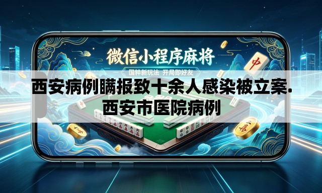 西安病例瞒报致十余人感染被立案.西安市医院病例