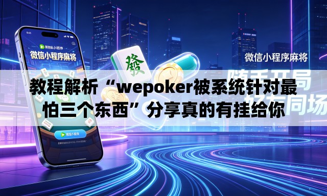 教程解析“wepoker被系统针对最怕三个东西”分享真的有挂给你