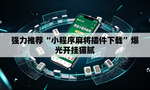 强力推荐“小程序麻将插件下载”爆光开挂猫腻