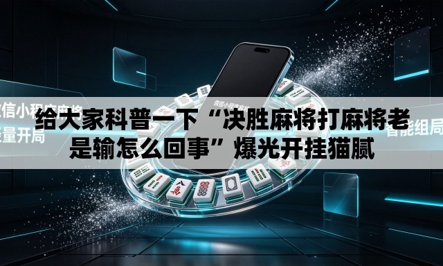给大家科普一下“决胜麻将打麻将老是输怎么回事	”爆光开挂猫腻