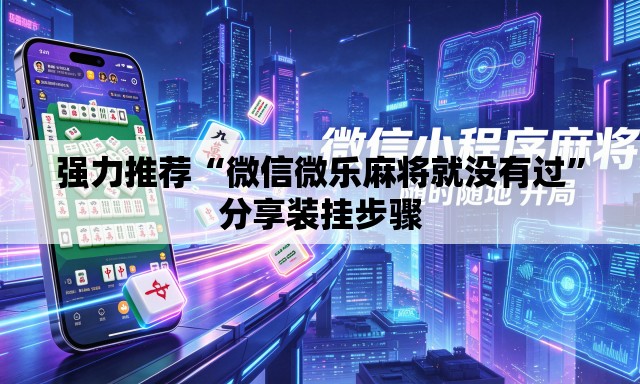 强力推荐“微信微乐麻将就没有过”分享装挂步骤
