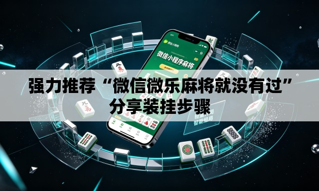 强力推荐“微信微乐麻将就没有过	”分享装挂步骤