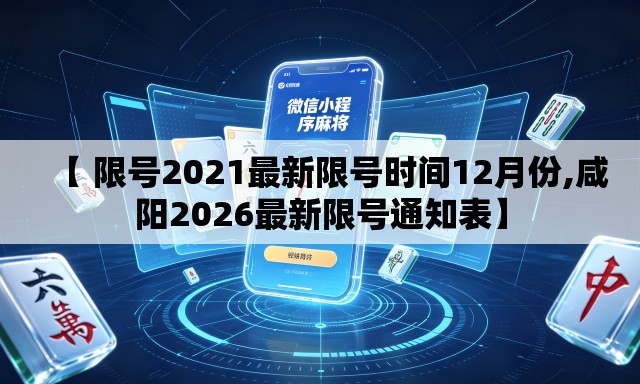 【 限号2021最新限号时间12月份,咸阳2026最新限号通知表】