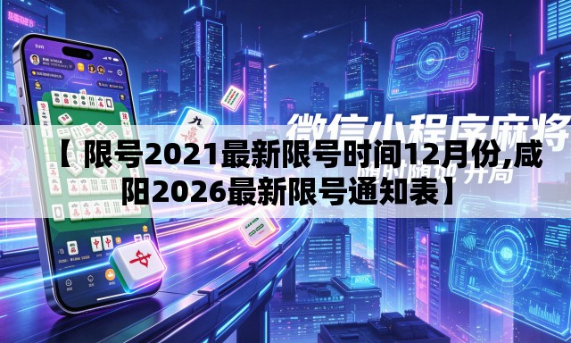 【 限号2021最新限号时间12月份,咸阳2026最新限号通知表】
