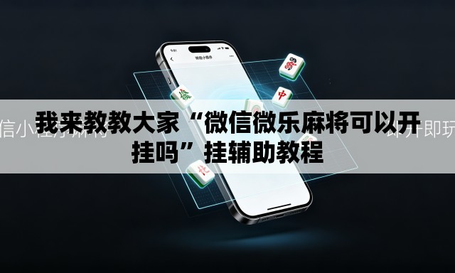 我来教教大家“微信微乐麻将可以开挂吗	”挂辅助教程