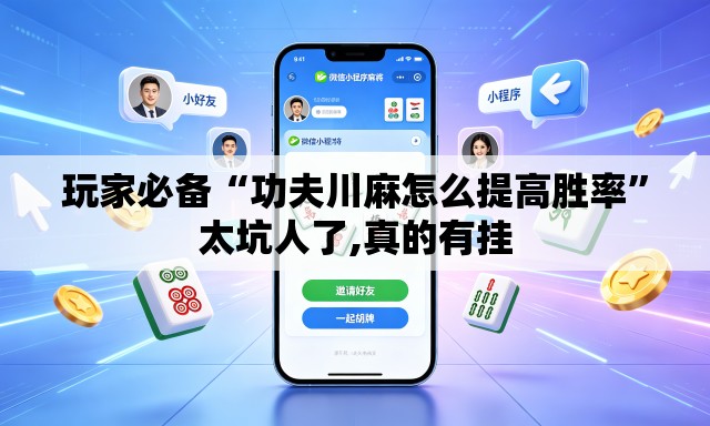 玩家必备“功夫川麻怎么提高胜率	”太坑人了,真的有挂