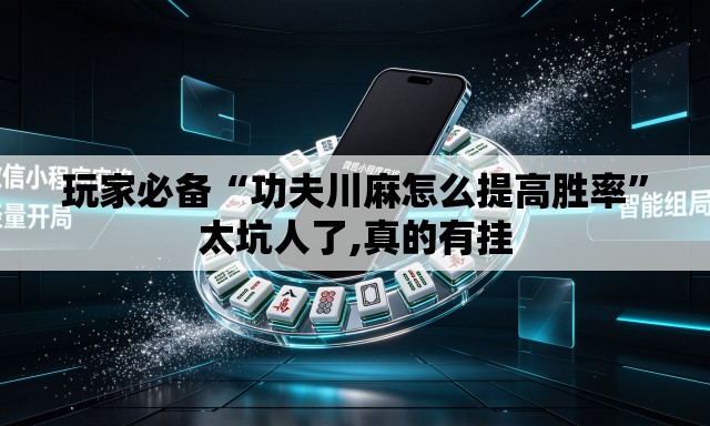 玩家必备“功夫川麻怎么提高胜率	”太坑人了,真的有挂