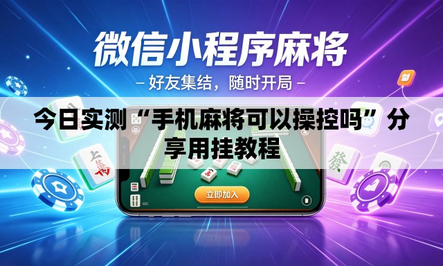 今日实测“手机麻将可以操控吗”分享用挂教程