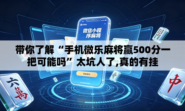 带你了解“手机微乐麻将赢500分一把可能吗”太坑人了,真的有挂