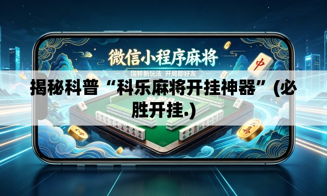 揭秘科普“科乐麻将开挂神器	”(必胜开挂.)