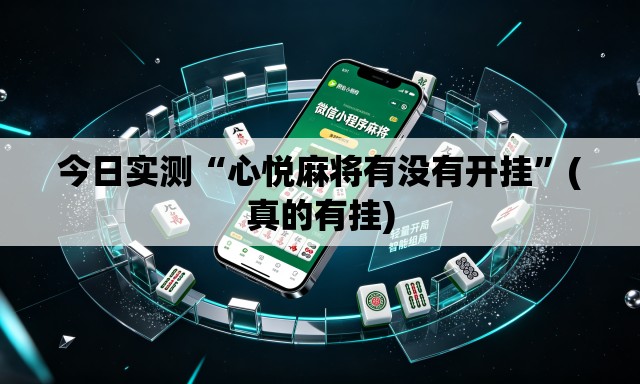 今日实测“心悦麻将有没有开挂”(真的有挂)