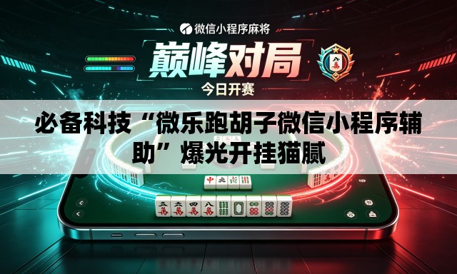 必备科技“微乐跑胡子微信小程序辅助	”爆光开挂猫腻