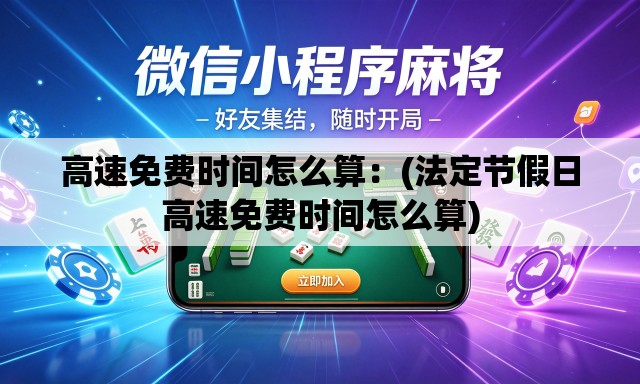 高速免费时间怎么算：(法定节假日高速免费时间怎么算)