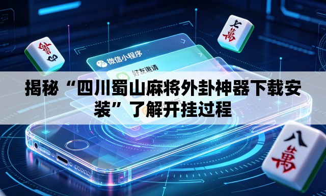 揭秘“四川蜀山麻将外卦神器下载安装”了解开挂过程