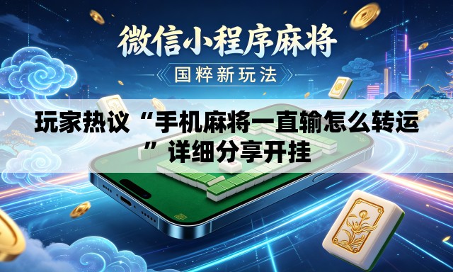 玩家热议“手机麻将一直输怎么转运”详细分享开挂