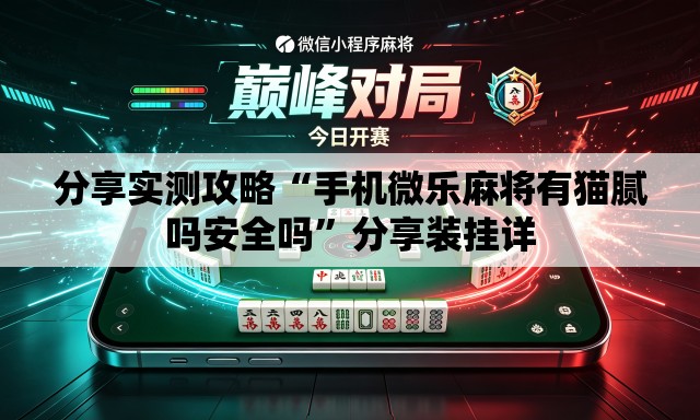 分享实测攻略“手机微乐麻将有猫腻吗安全吗”分享装挂详