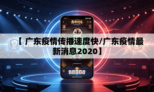 【 广东疫情传播速度快/广东疫情最新消息2020】 【 广东疫情传播速度快/广东疫情最新消息2020】
