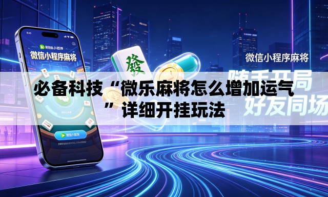 必备科技“微乐麻将怎么增加运气”详细开挂玩法
