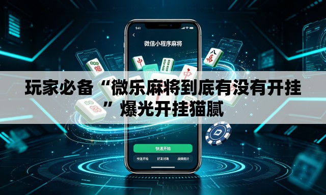 玩家必备“微乐麻将到底有没有开挂”爆光开挂猫腻