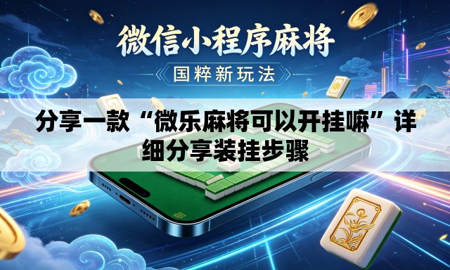 分享一款“微乐麻将可以开挂嘛”详细分享装挂步骤