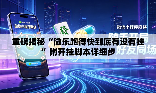 重磅揭秘“微乐跑得快到底有没有挂”附开挂脚本详细步