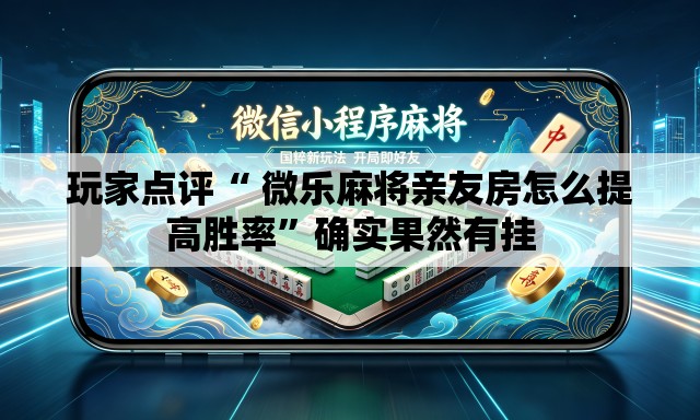 玩家点评“ 微乐麻将亲友房怎么提高胜率”确实果然有挂