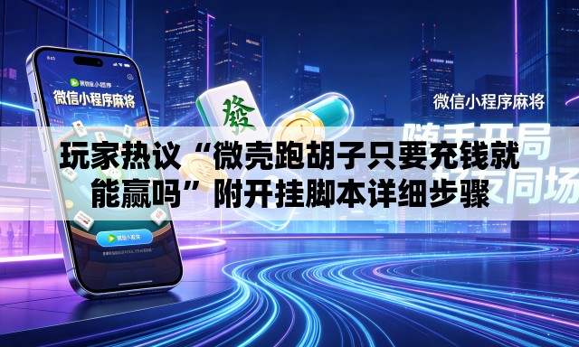 玩家热议“微壳跑胡子只要充钱就能赢吗	”附开挂脚本详细步骤