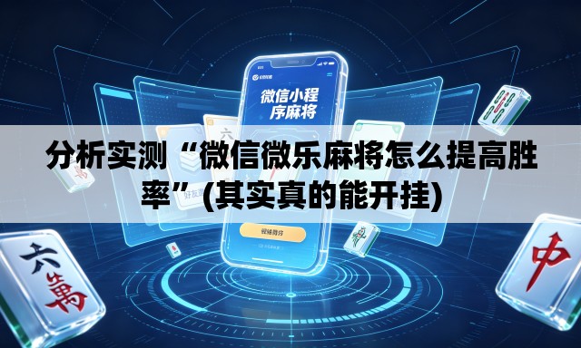 分析实测“微信微乐麻将怎么提高胜率”(其实真的能开挂)