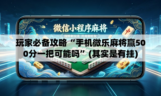 玩家必备攻略“手机微乐麻将赢500分一把可能吗”(其实是有挂)