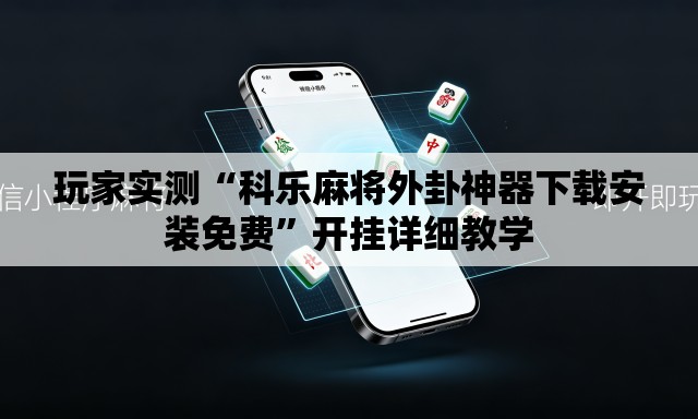 玩家实测“科乐麻将外卦神器下载安装免费”开挂详细教学